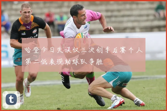 哈登今日失误仅三次创季后赛个人第二低表现助球队争胜