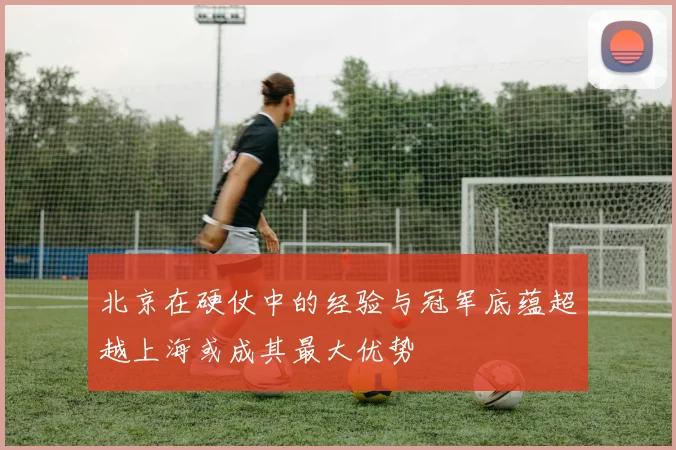 北京在硬仗中的经验与冠军底蕴超越上海或成其最大优势