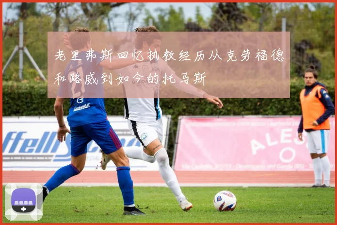 老里弗斯回忆执教经历从克劳福德和路威到如今的托马斯