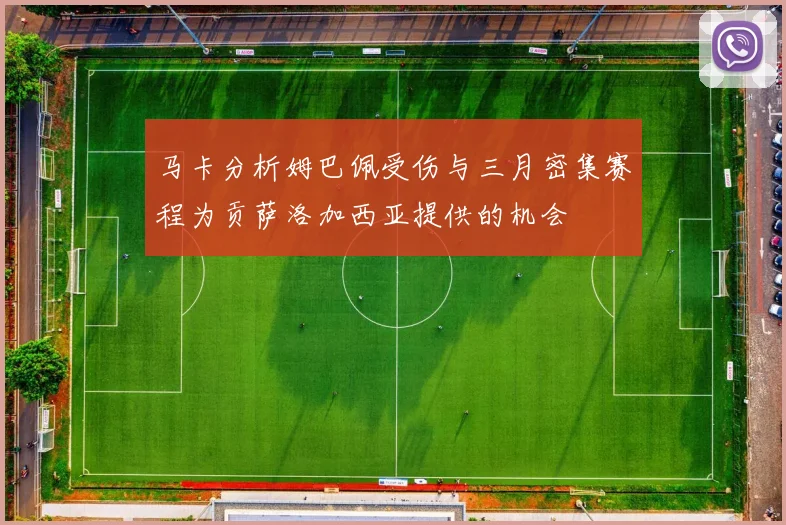 马卡分析姆巴佩受伤与三月密集赛程为贡萨洛加西亚提供的机会