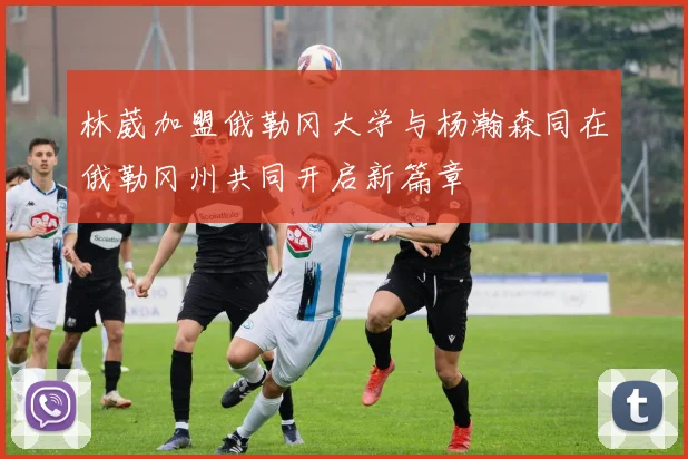林葳加盟俄勒冈大学与杨瀚森同在俄勒冈州共同开启新篇章