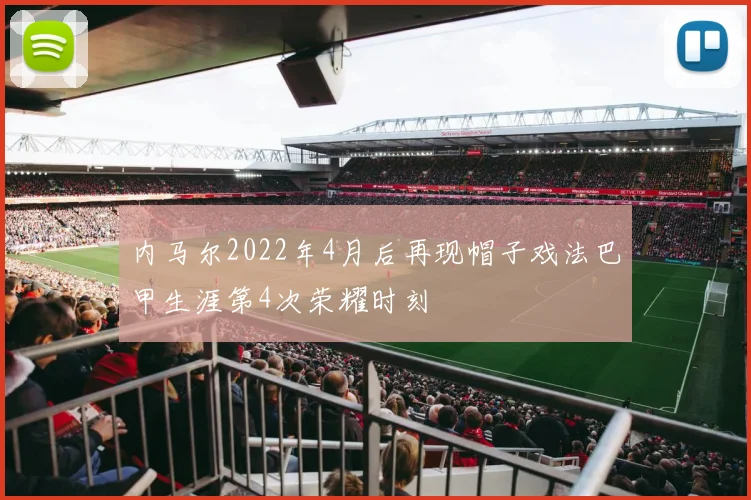 内马尔2022年4月后再现帽子戏法巴甲生涯第4次荣耀时刻