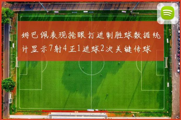 姆巴佩表现抢眼打进制胜球数据统计显示7射4正1进球2次关键传球