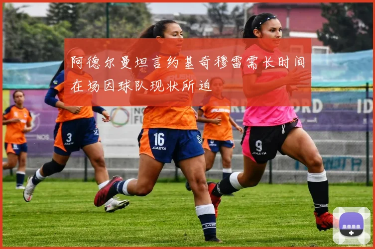 阿德尔曼坦言约基奇穆雷需长时间在场因球队现状所迫