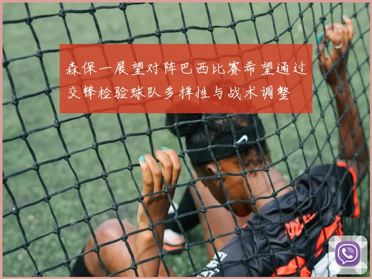 森保一展望对阵巴西比赛希望通过交锋检验球队多样性与战术调整