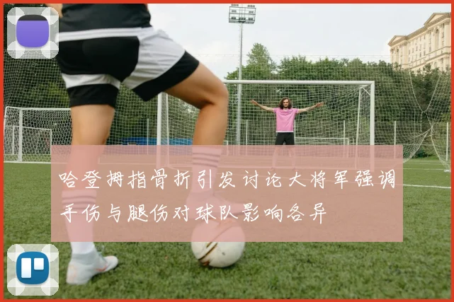 哈登拇指骨折引发讨论大将军强调手伤与腿伤对球队影响各异