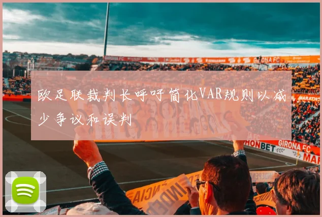 欧足联裁判长呼吁简化VAR规则以减少争议和误判