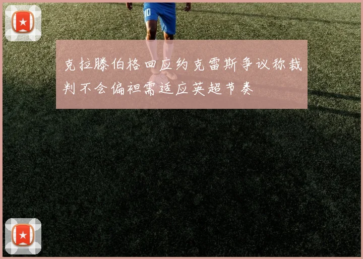 克拉滕伯格回应约克雷斯争议称裁判不会偏袒需适应英超节奏