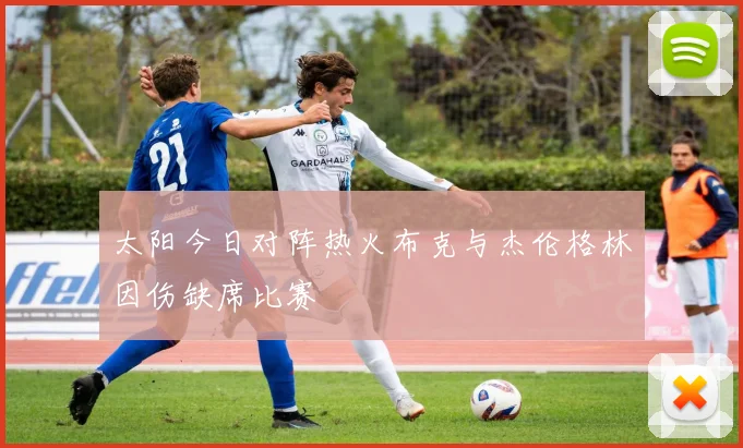 太阳今日对阵热火布克与杰伦格林因伤缺席比赛